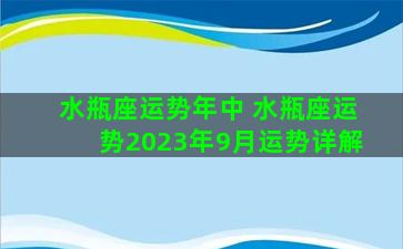 水瓶座运势年中 水瓶座运势2023年9月运势详解